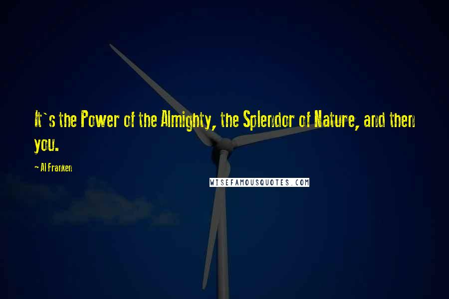 Al Franken Quotes: It's the Power of the Almighty, the Splendor of Nature, and then you.