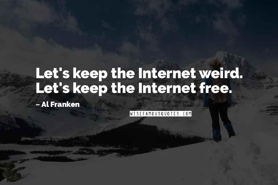 Al Franken Quotes: Let's keep the Internet weird. Let's keep the Internet free.