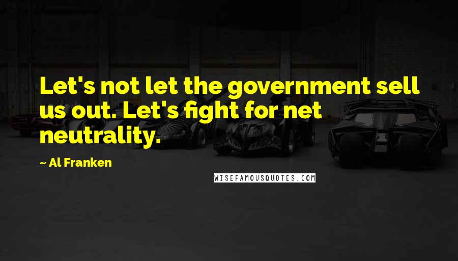 Al Franken Quotes: Let's not let the government sell us out. Let's fight for net neutrality.