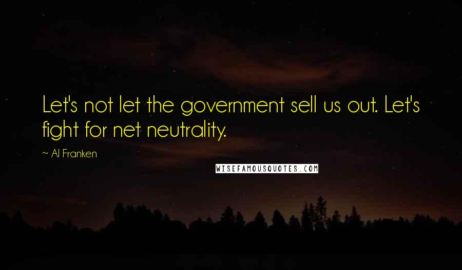 Al Franken Quotes: Let's not let the government sell us out. Let's fight for net neutrality.