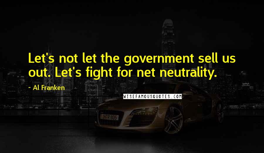 Al Franken Quotes: Let's not let the government sell us out. Let's fight for net neutrality.