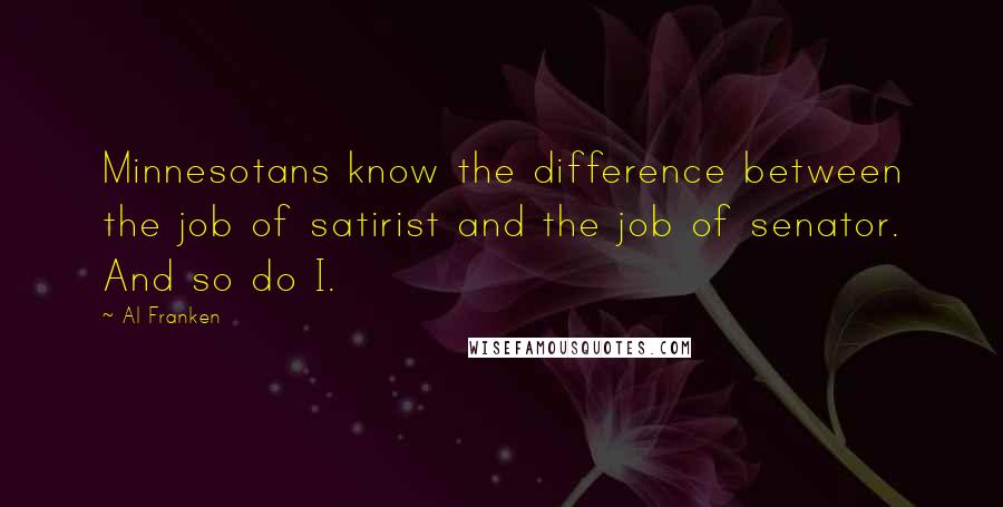 Al Franken Quotes: Minnesotans know the difference between the job of satirist and the job of senator. And so do I.