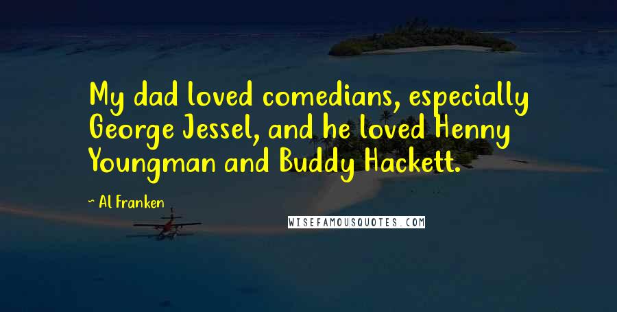 Al Franken Quotes: My dad loved comedians, especially George Jessel, and he loved Henny Youngman and Buddy Hackett.