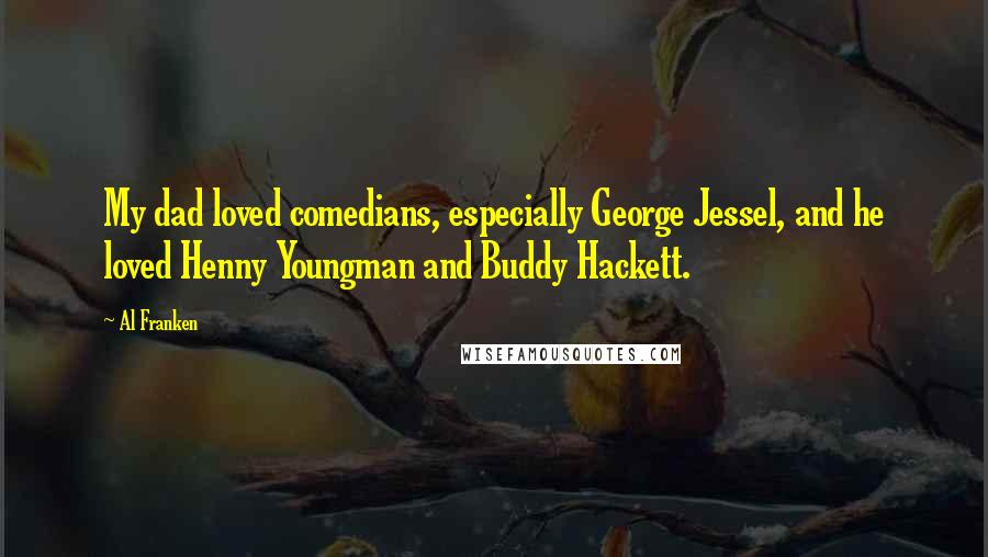 Al Franken Quotes: My dad loved comedians, especially George Jessel, and he loved Henny Youngman and Buddy Hackett.