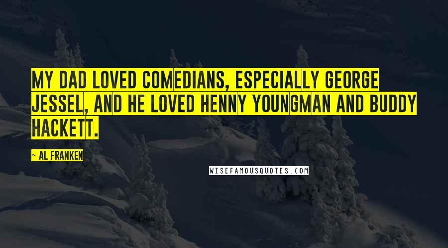 Al Franken Quotes: My dad loved comedians, especially George Jessel, and he loved Henny Youngman and Buddy Hackett.