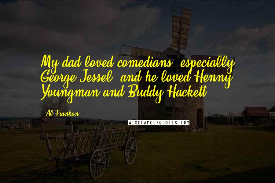 Al Franken Quotes: My dad loved comedians, especially George Jessel, and he loved Henny Youngman and Buddy Hackett.