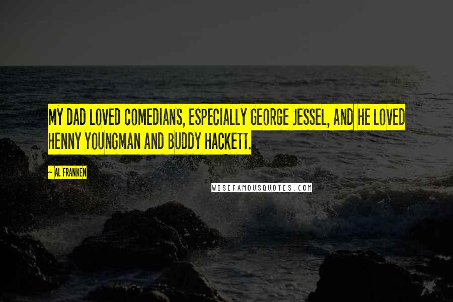 Al Franken Quotes: My dad loved comedians, especially George Jessel, and he loved Henny Youngman and Buddy Hackett.