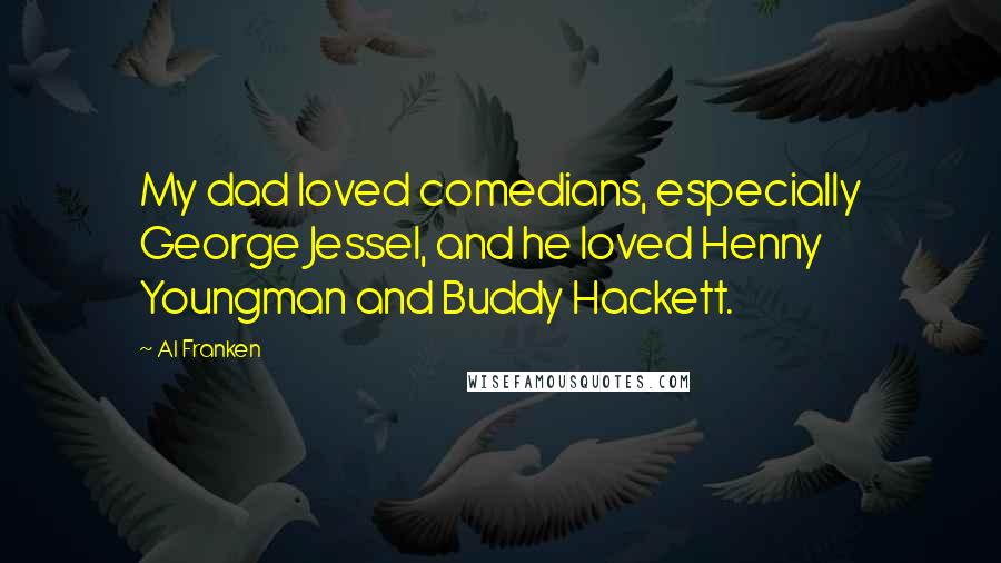 Al Franken Quotes: My dad loved comedians, especially George Jessel, and he loved Henny Youngman and Buddy Hackett.