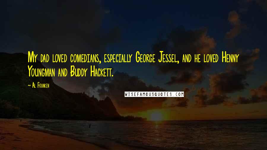 Al Franken Quotes: My dad loved comedians, especially George Jessel, and he loved Henny Youngman and Buddy Hackett.