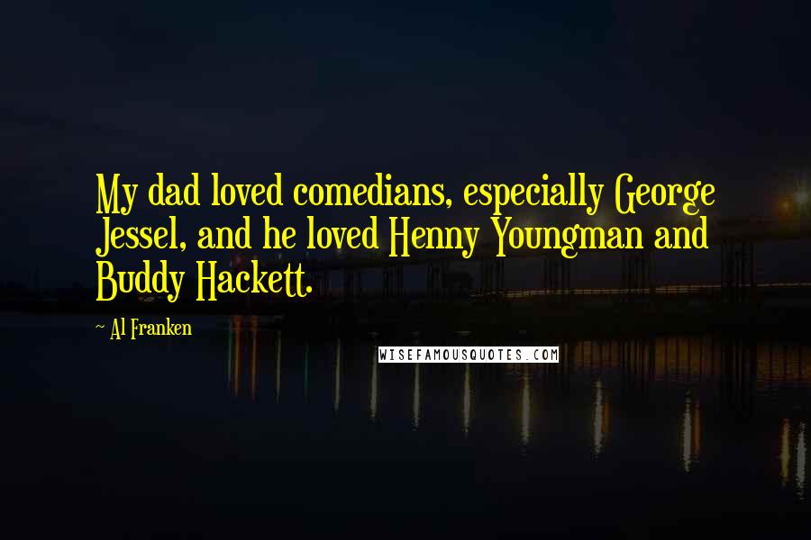 Al Franken Quotes: My dad loved comedians, especially George Jessel, and he loved Henny Youngman and Buddy Hackett.