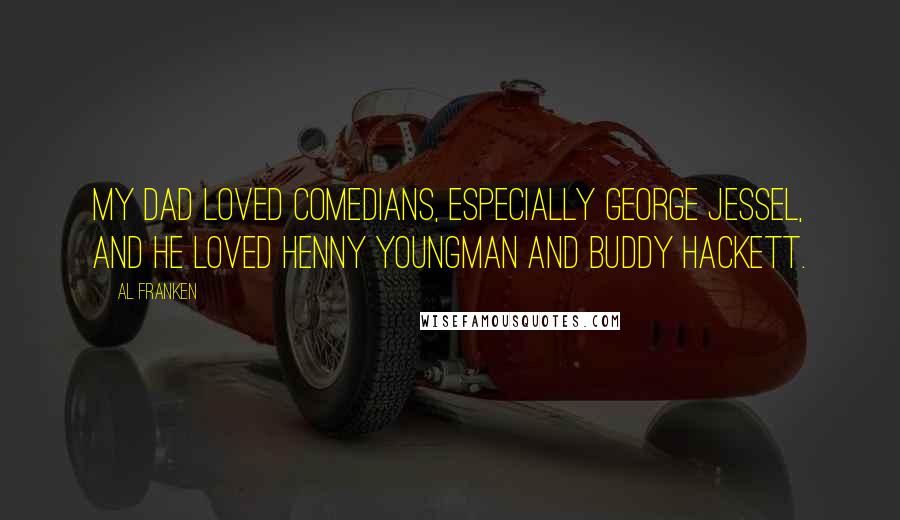 Al Franken Quotes: My dad loved comedians, especially George Jessel, and he loved Henny Youngman and Buddy Hackett.