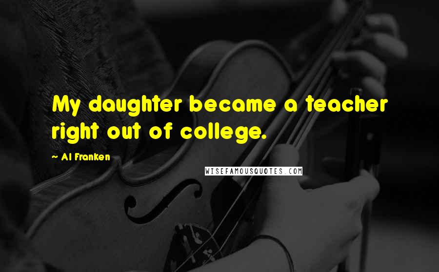 Al Franken Quotes: My daughter became a teacher right out of college.