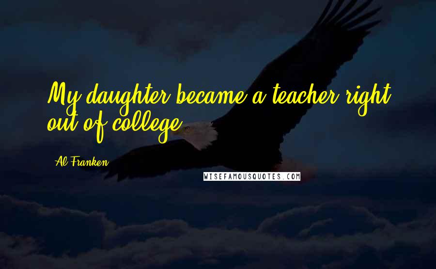 Al Franken Quotes: My daughter became a teacher right out of college.