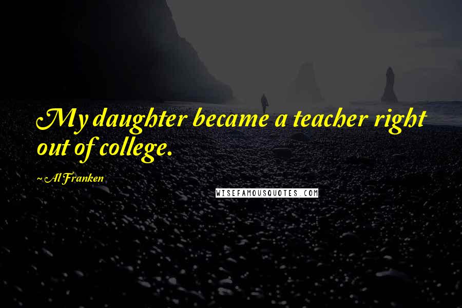 Al Franken Quotes: My daughter became a teacher right out of college.