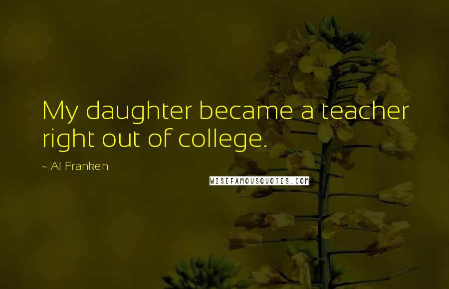 Al Franken Quotes: My daughter became a teacher right out of college.