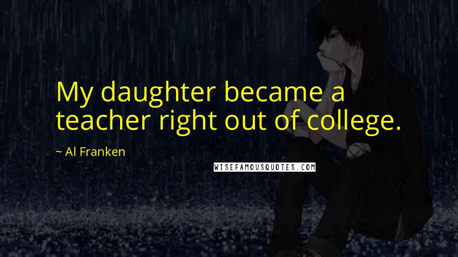 Al Franken Quotes: My daughter became a teacher right out of college.