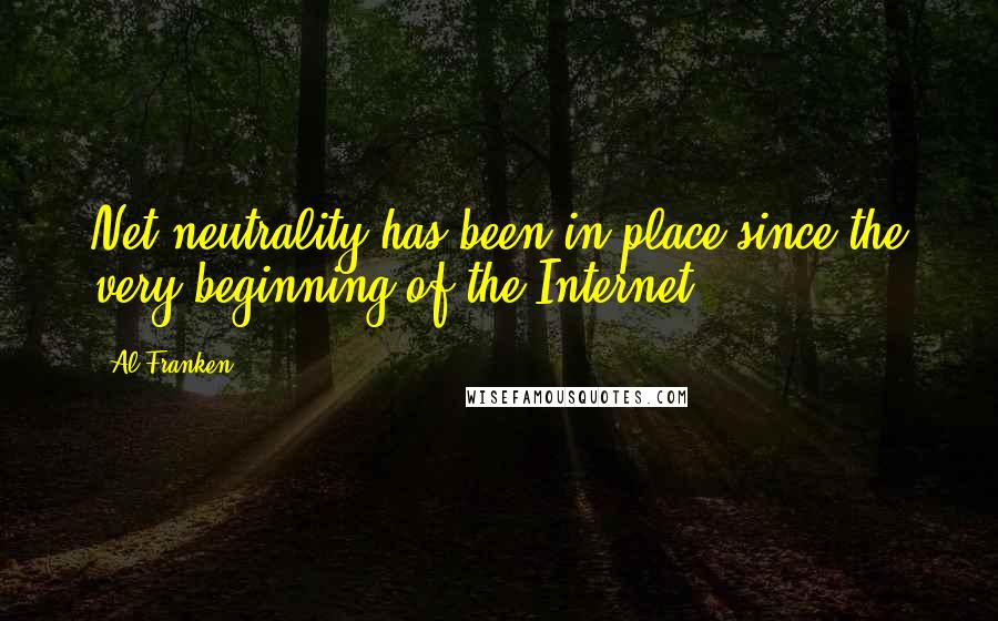 Al Franken Quotes: Net neutrality has been in place since the very beginning of the Internet.