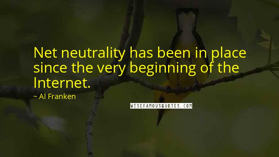 Al Franken Quotes: Net neutrality has been in place since the very beginning of the Internet.