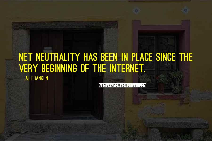 Al Franken Quotes: Net neutrality has been in place since the very beginning of the Internet.