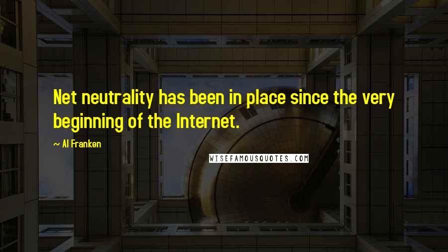 Al Franken Quotes: Net neutrality has been in place since the very beginning of the Internet.