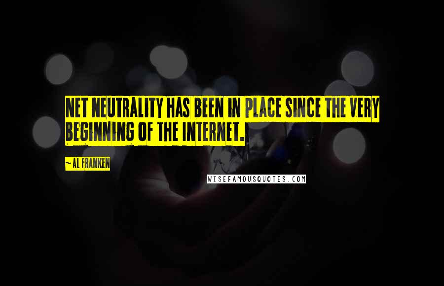 Al Franken Quotes: Net neutrality has been in place since the very beginning of the Internet.