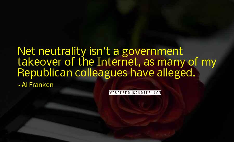 Al Franken Quotes: Net neutrality isn't a government takeover of the Internet, as many of my Republican colleagues have alleged.