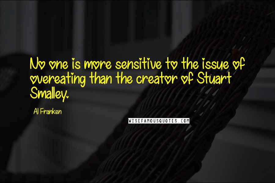 Al Franken Quotes: No one is more sensitive to the issue of overeating than the creator of Stuart Smalley.