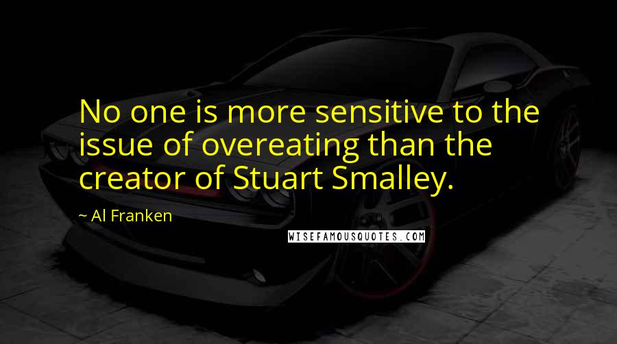 Al Franken Quotes: No one is more sensitive to the issue of overeating than the creator of Stuart Smalley.