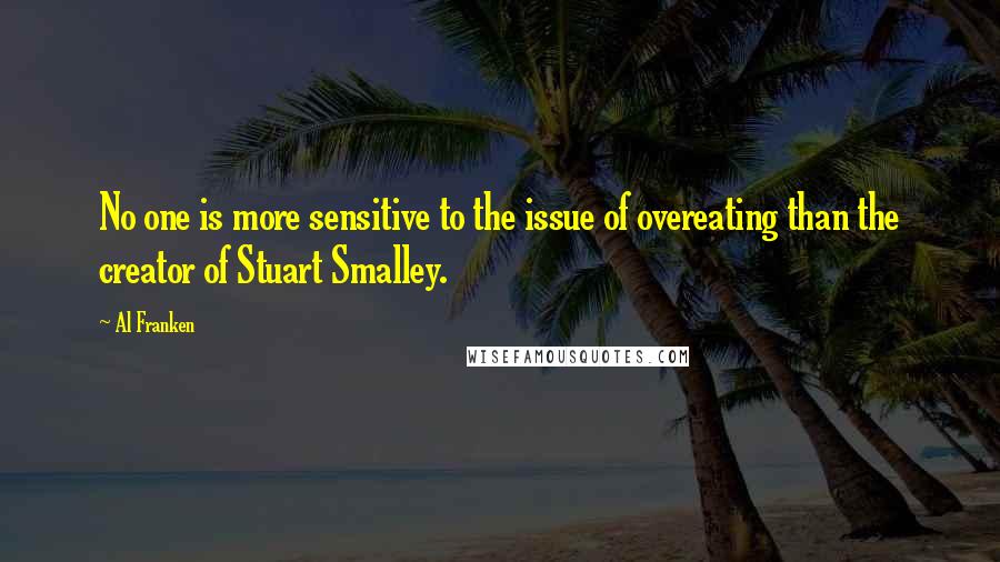 Al Franken Quotes: No one is more sensitive to the issue of overeating than the creator of Stuart Smalley.