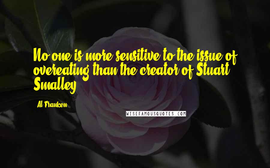 Al Franken Quotes: No one is more sensitive to the issue of overeating than the creator of Stuart Smalley.