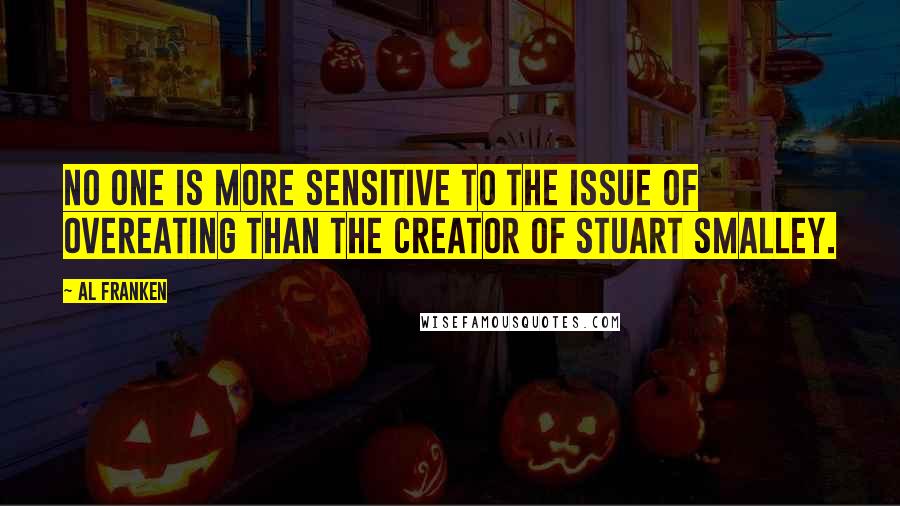 Al Franken Quotes: No one is more sensitive to the issue of overeating than the creator of Stuart Smalley.