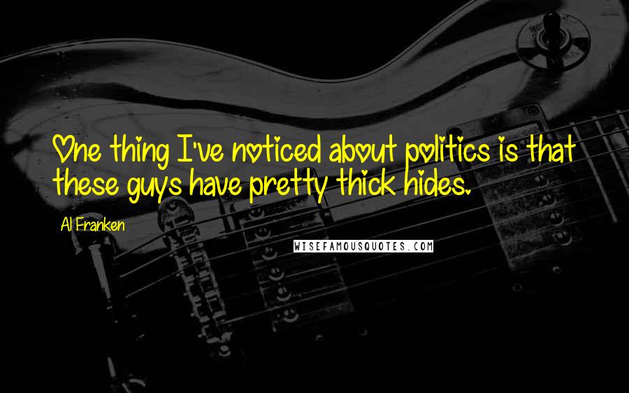 Al Franken Quotes: One thing I've noticed about politics is that these guys have pretty thick hides.