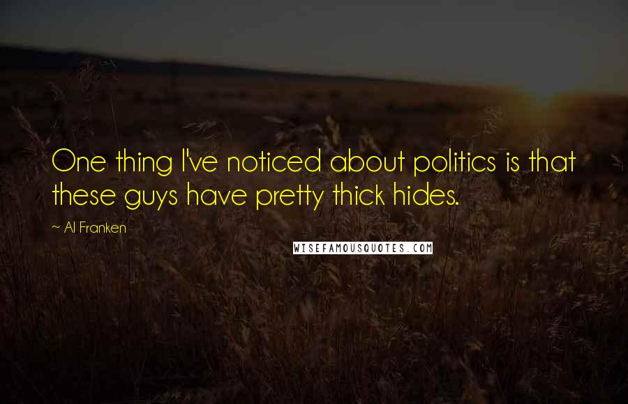 Al Franken Quotes: One thing I've noticed about politics is that these guys have pretty thick hides.