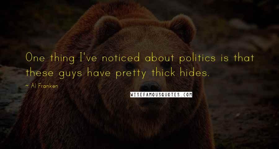 Al Franken Quotes: One thing I've noticed about politics is that these guys have pretty thick hides.