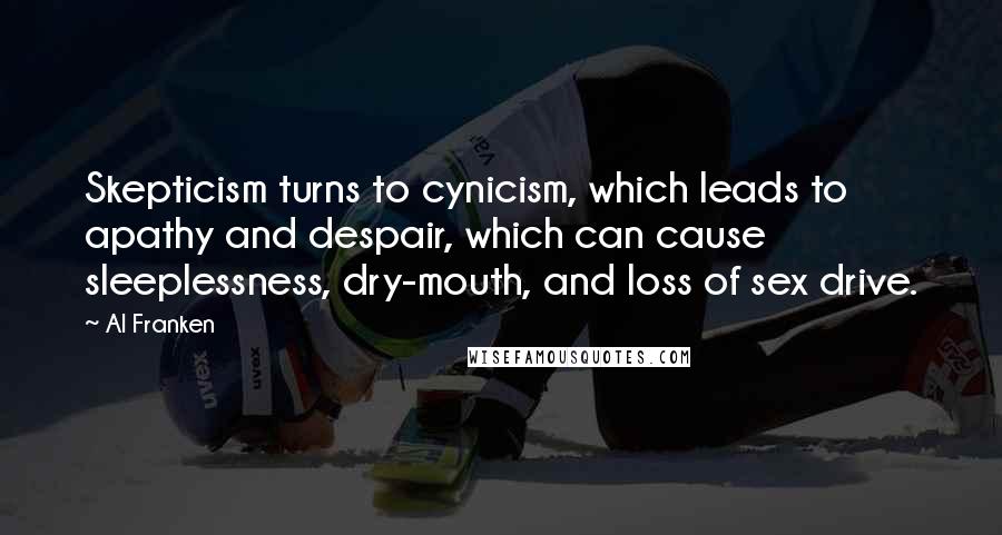 Al Franken Quotes: Skepticism turns to cynicism, which leads to apathy and despair, which can cause sleeplessness, dry-mouth, and loss of sex drive.