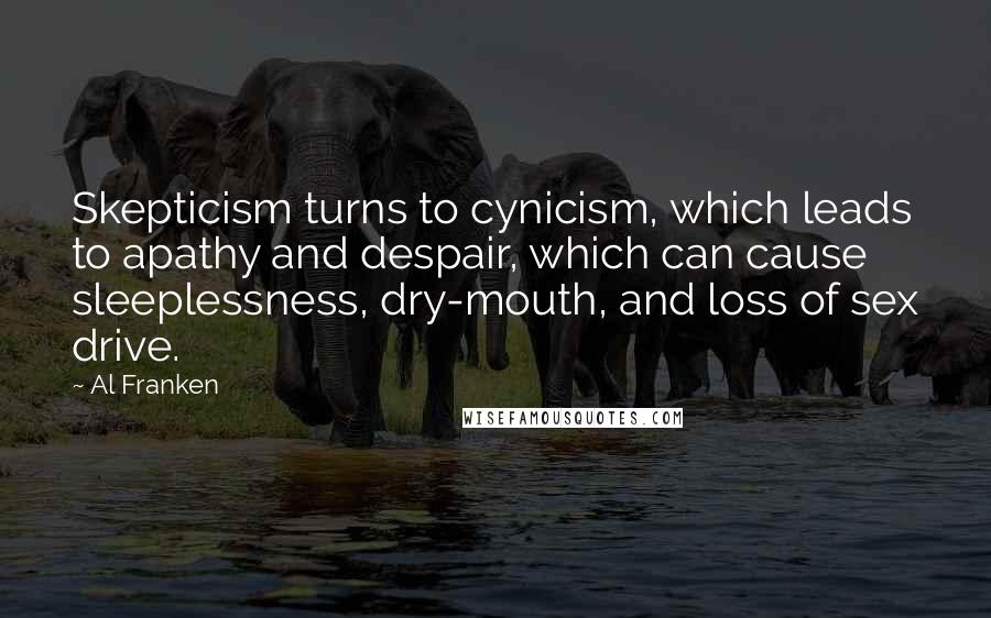 Al Franken Quotes: Skepticism turns to cynicism, which leads to apathy and despair, which can cause sleeplessness, dry-mouth, and loss of sex drive.