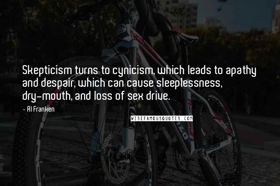 Al Franken Quotes: Skepticism turns to cynicism, which leads to apathy and despair, which can cause sleeplessness, dry-mouth, and loss of sex drive.