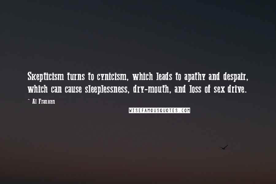 Al Franken Quotes: Skepticism turns to cynicism, which leads to apathy and despair, which can cause sleeplessness, dry-mouth, and loss of sex drive.