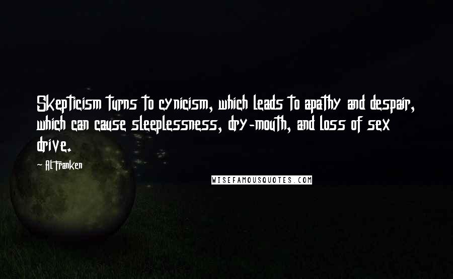 Al Franken Quotes: Skepticism turns to cynicism, which leads to apathy and despair, which can cause sleeplessness, dry-mouth, and loss of sex drive.