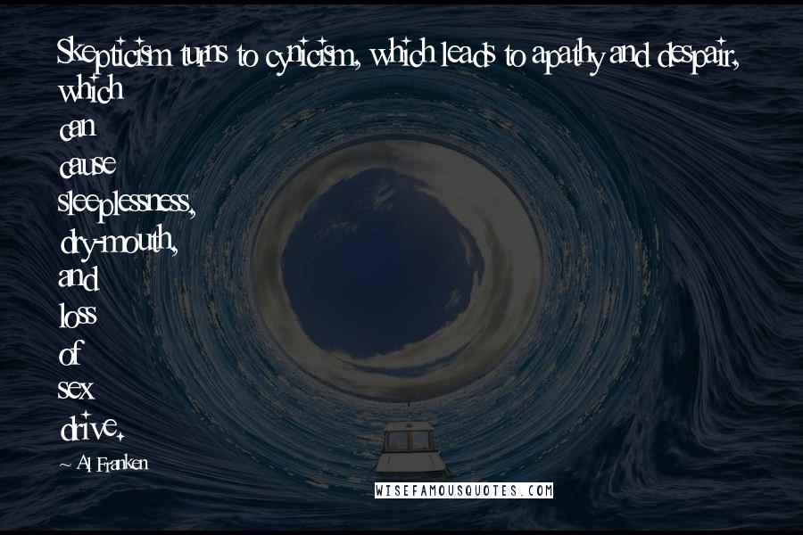 Al Franken Quotes: Skepticism turns to cynicism, which leads to apathy and despair, which can cause sleeplessness, dry-mouth, and loss of sex drive.