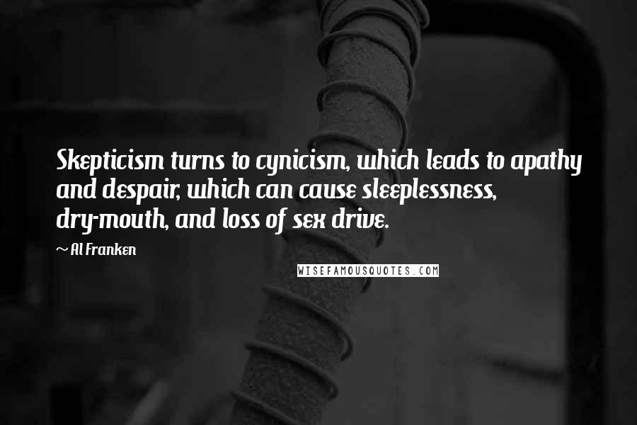 Al Franken Quotes: Skepticism turns to cynicism, which leads to apathy and despair, which can cause sleeplessness, dry-mouth, and loss of sex drive.