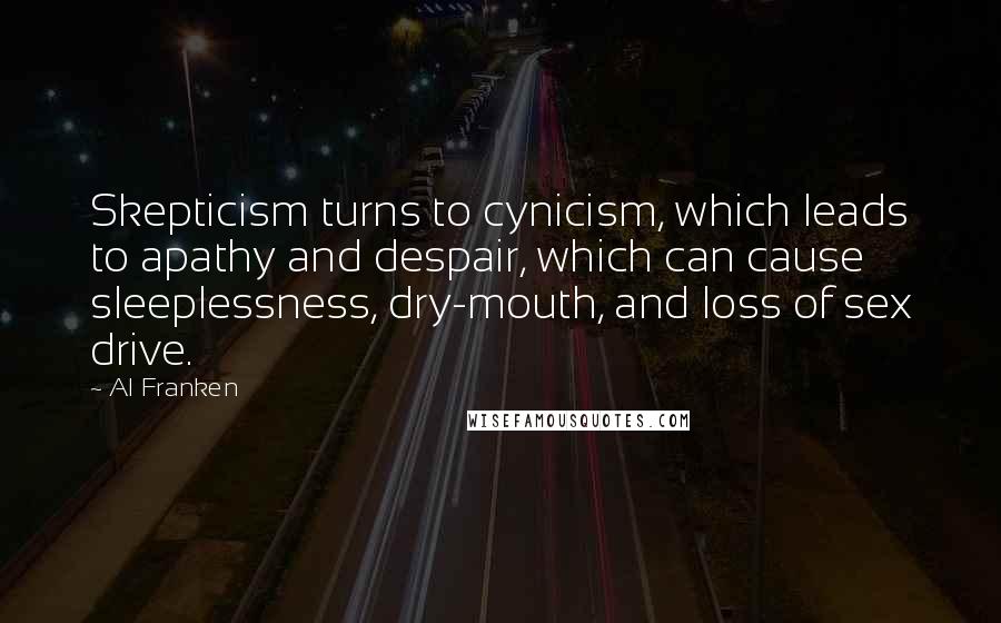 Al Franken Quotes: Skepticism turns to cynicism, which leads to apathy and despair, which can cause sleeplessness, dry-mouth, and loss of sex drive.