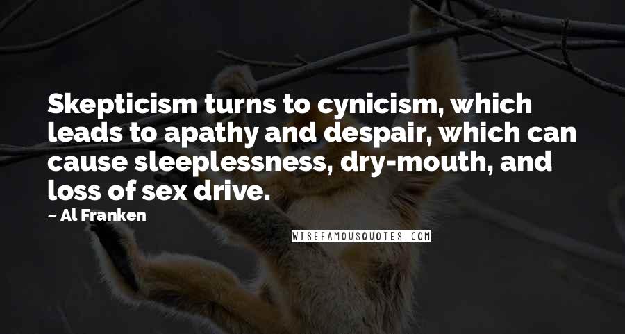 Al Franken Quotes: Skepticism turns to cynicism, which leads to apathy and despair, which can cause sleeplessness, dry-mouth, and loss of sex drive.