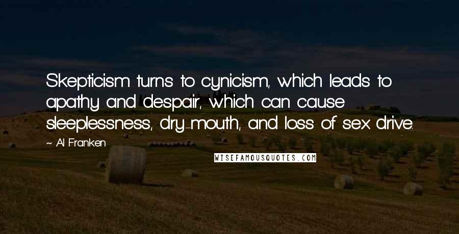 Al Franken Quotes: Skepticism turns to cynicism, which leads to apathy and despair, which can cause sleeplessness, dry-mouth, and loss of sex drive.