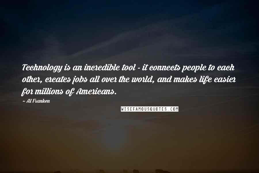 Al Franken Quotes: Technology is an incredible tool - it connects people to each other, creates jobs all over the world, and makes life easier for millions of Americans.