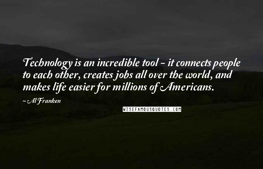 Al Franken Quotes: Technology is an incredible tool - it connects people to each other, creates jobs all over the world, and makes life easier for millions of Americans.