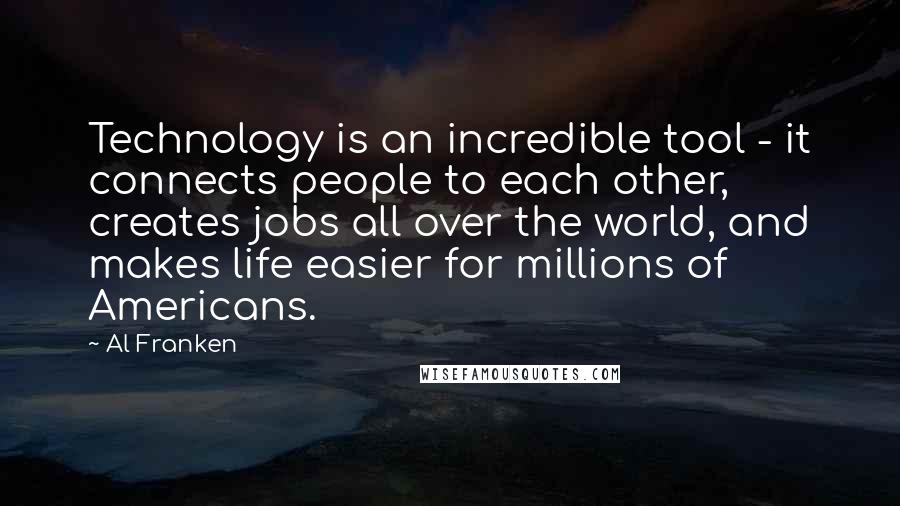 Al Franken Quotes: Technology is an incredible tool - it connects people to each other, creates jobs all over the world, and makes life easier for millions of Americans.