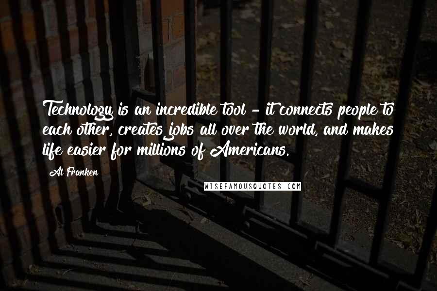 Al Franken Quotes: Technology is an incredible tool - it connects people to each other, creates jobs all over the world, and makes life easier for millions of Americans.