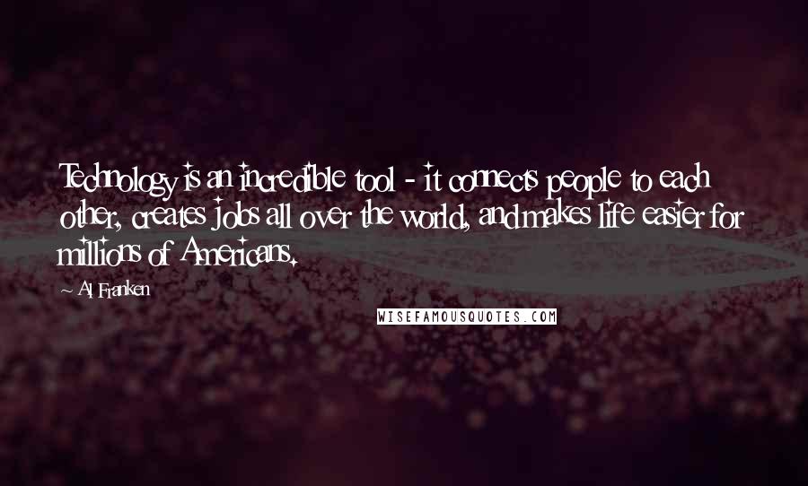 Al Franken Quotes: Technology is an incredible tool - it connects people to each other, creates jobs all over the world, and makes life easier for millions of Americans.