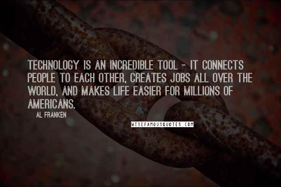 Al Franken Quotes: Technology is an incredible tool - it connects people to each other, creates jobs all over the world, and makes life easier for millions of Americans.